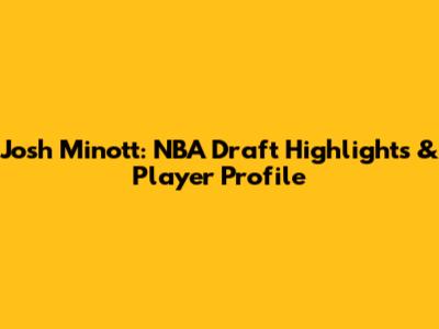 Josh Minott: NBA Draft Highlights & Player Profile