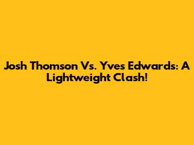 Josh Thomson Vs. Yves Edwards: A Lightweight Clash!