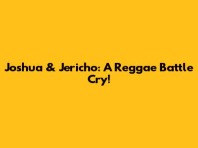 Joshua & Jericho: A Reggae Battle Cry!