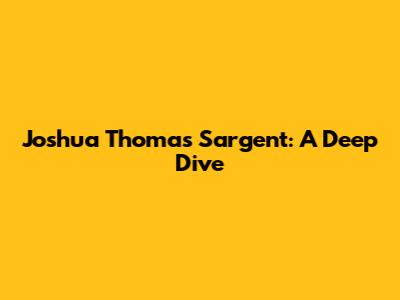Joshua Thomas Sargent: A Deep Dive
