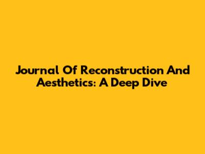 Journal Of Reconstruction And Aesthetics: A Deep Dive