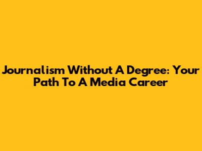 Journalism Without A Degree: Your Path To A Media Career