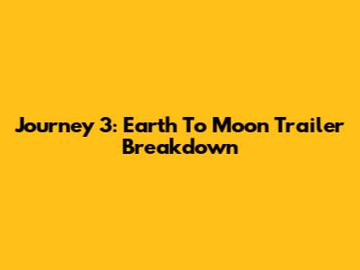 Journey 3: Earth To Moon Trailer Breakdown