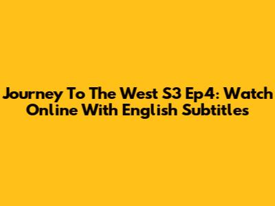 Journey To The West S3 Ep4: Watch Online With English Subtitles