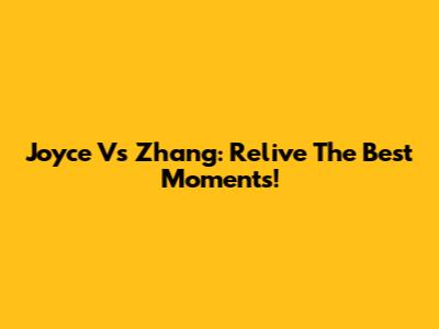 Joyce Vs Zhang: Relive The Best Moments!