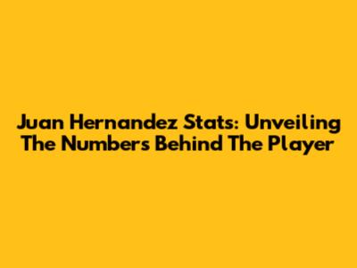 Juan Hernandez Stats: Unveiling The Numbers Behind The Player