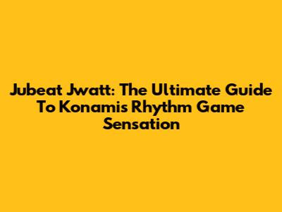 Jubeat Jwatt: The Ultimate Guide To Konami's Rhythm Game Sensation