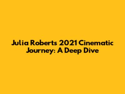 Julia Roberts' 2021 Cinematic Journey: A Deep Dive