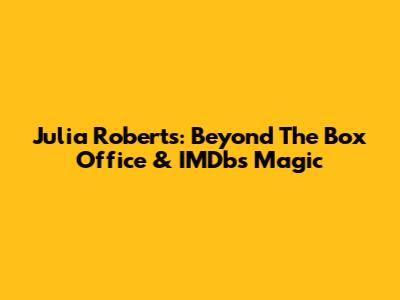 Julia Roberts: Beyond The Box Office & IMDb's Magic