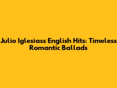 Julio Iglesias's English Hits: Timeless Romantic Ballads