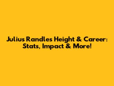 Julius Randle's Height & Career: Stats, Impact & More!