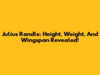 Julius Randle: Height, Weight, And Wingspan Revealed!