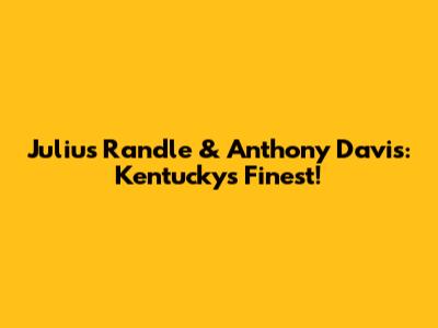 Julius Randle & Anthony Davis: Kentucky's Finest!