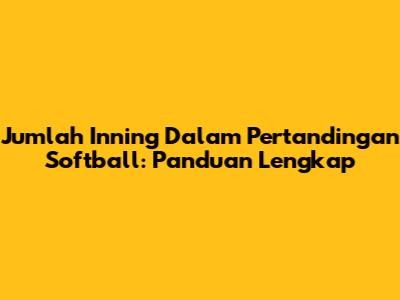 Jumlah Inning Dalam Pertandingan Softball: Panduan Lengkap