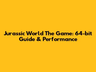 Jurassic World The Game: 64-bit Guide & Performance
