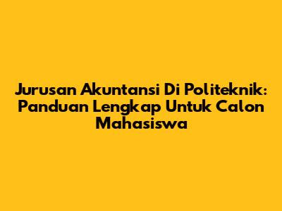 Jurusan Akuntansi Di Politeknik: Panduan Lengkap Untuk Calon Mahasiswa