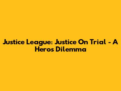 Justice League: Justice On Trial - A Hero's Dilemma