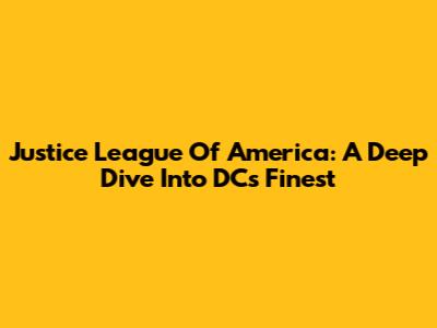 Justice League Of America: A Deep Dive Into DC's Finest