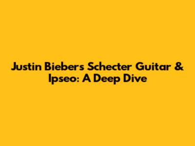 Justin Bieber's Schecter Guitar & Ipseo: A Deep Dive