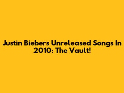 Justin Bieber's Unreleased Songs In 2010: The Vault!