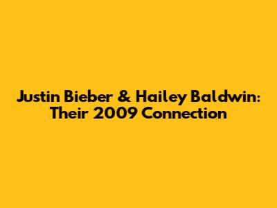 Justin Bieber & Hailey Baldwin: Their 2009 Connection
