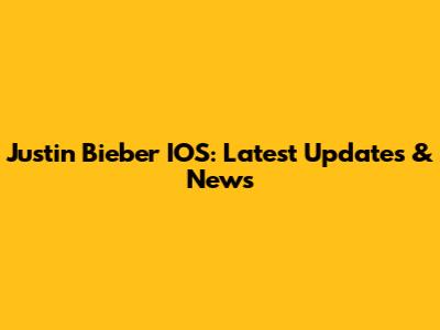 Justin Bieber IOS: Latest Updates & News