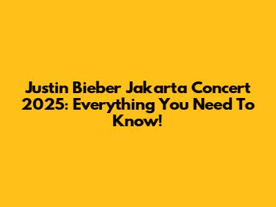 Justin Bieber Jakarta Concert 2025: Everything You Need To Know!