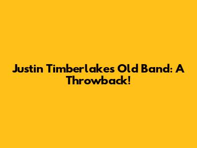 Justin Timberlake's Old Band: A Throwback!