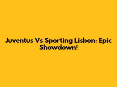 Juventus Vs Sporting Lisbon: Epic Showdown!