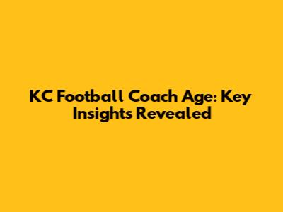 KC Football Coach Age: Key Insights Revealed