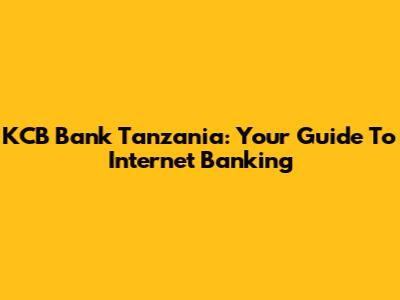 KCB Bank Tanzania: Your Guide To Internet Banking