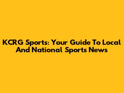 KCRG Sports: Your Guide To Local And National Sports News