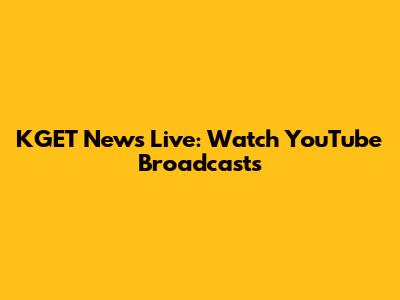 KGET News Live: Watch YouTube Broadcasts