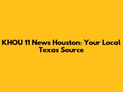 KHOU 11 News Houston: Your Local Texas Source