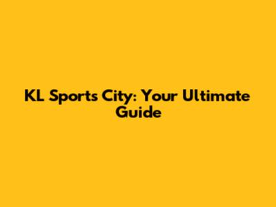 KL Sports City: Your Ultimate Guide