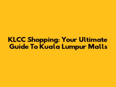 KLCC Shopping: Your Ultimate Guide To Kuala Lumpur Malls