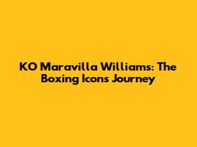 KO Maravilla Williams: The Boxing Icon's Journey