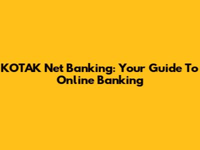 KOTAK Net Banking: Your Guide To Online Banking