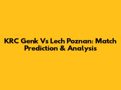 KRC Genk Vs Lech Poznan: Match Prediction & Analysis