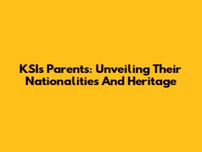 KSI's Parents: Unveiling Their Nationalities And Heritage
