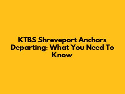 KTBS Shreveport Anchors Departing: What You Need To Know