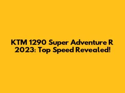 KTM 1290 Super Adventure R 2023: Top Speed Revealed!
