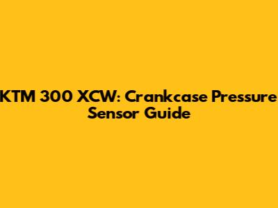 KTM 300 XCW: Crankcase Pressure Sensor Guide