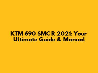 KTM 690 SMC R 2021: Your Ultimate Guide & Manual
