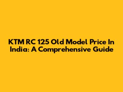 KTM RC 125 Old Model Price In India: A Comprehensive Guide