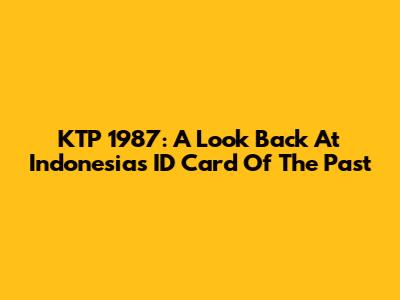 KTP 1987: A Look Back At Indonesia's ID Card Of The Past