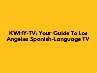 KWHY-TV: Your Guide To Los Angeles Spanish-Language TV