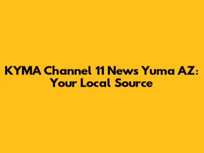 KYMA Channel 11 News Yuma AZ: Your Local Source
