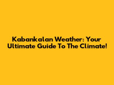 Kabankalan Weather: Your Ultimate Guide To The Climate!