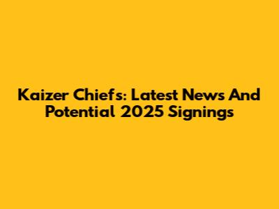 Kaizer Chiefs: Latest News And Potential 2025 Signings